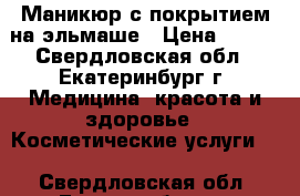 Маникюр с покрытием на эльмаше › Цена ­ 500 - Свердловская обл., Екатеринбург г. Медицина, красота и здоровье » Косметические услуги   . Свердловская обл.,Екатеринбург г.